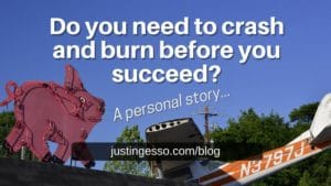 Do you need to crash and burn before you succeed